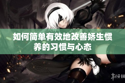 如何简单有效地改善娇生惯养的习惯与心态