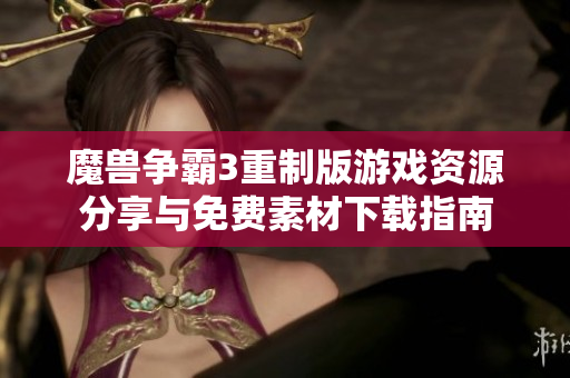 魔兽争霸3重制版游戏资源分享与免费素材下载指南