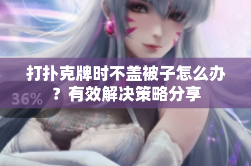 打扑克牌时不盖被子怎么办？有效解决策略分享