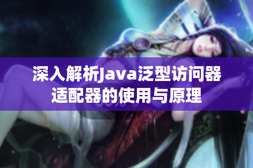 深入解析Java泛型访问器适配器的使用与原理