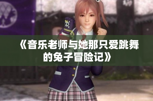 《音乐老师与她那只爱跳舞的兔子冒险记》