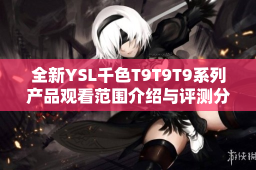 全新YSL千色T9T9T9系列产品观看范围介绍与评测分析