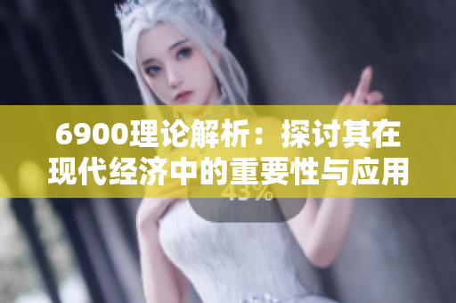 6900理论解析：探讨其在现代经济中的重要性与应用