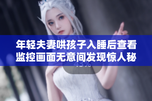 年轻夫妻哄孩子入睡后查看监控画面无意间发现惊人秘密