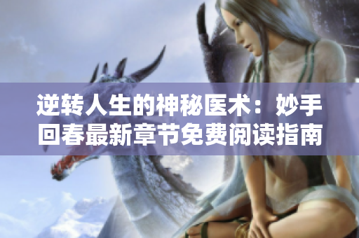 逆转人生的神秘医术：妙手回春最新章节免费阅读指南