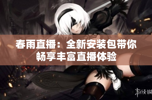 春雨直播：全新安装包带你畅享丰富直播体验