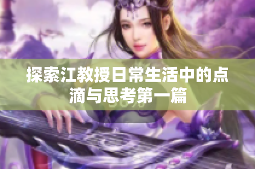 探索江教授日常生活中的点滴与思考第一篇