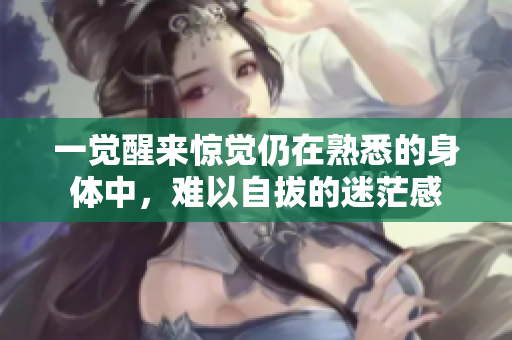 一觉醒来惊觉仍在熟悉的身体中，难以自拔的迷茫感