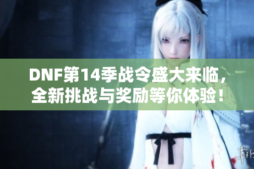 DNF第14季战令盛大来临，全新挑战与奖励等你体验！