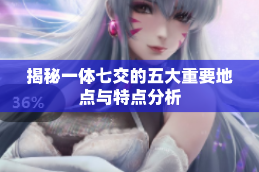 揭秘一体七交的五大重要地点与特点分析