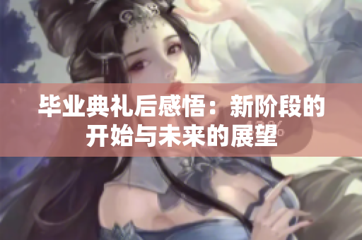 毕业典礼后感悟：新阶段的开始与未来的展望