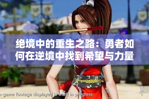 绝境中的重生之路：勇者如何在逆境中找到希望与力量