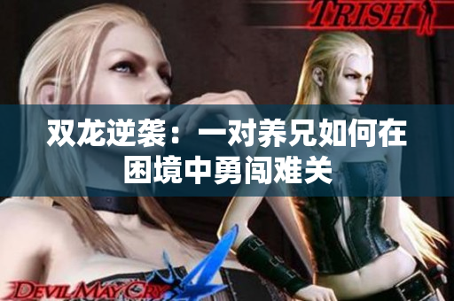 双龙逆袭：一对养兄如何在困境中勇闯难关