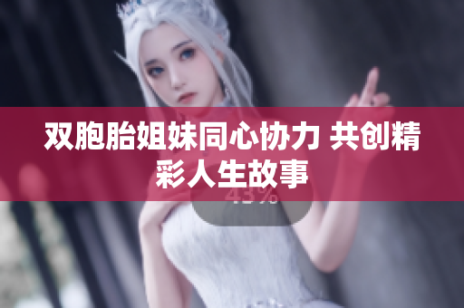 双胞胎姐妹同心协力 共创精彩人生故事