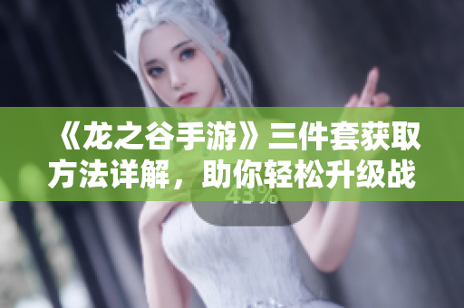 《龙之谷手游》三件套获取方法详解，助你轻松升级战力