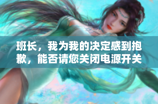 班长，我为我的决定感到抱歉，能否请您关闭电源开关