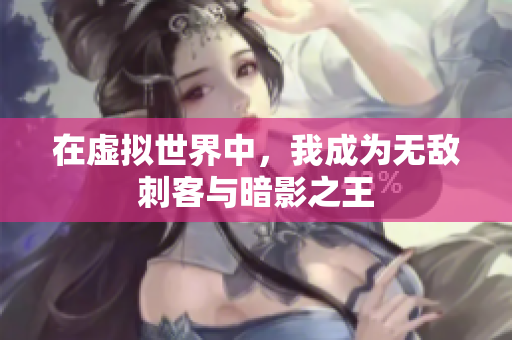 在虚拟世界中，我成为无敌刺客与暗影之王