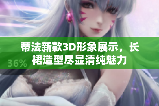 蒂法新款3D形象展示，长裙造型尽显清纯魅力