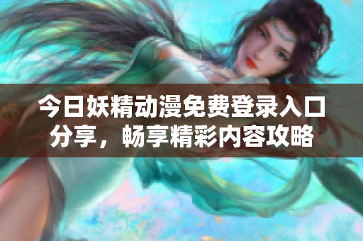 今日妖精动漫免费登录入口分享，畅享精彩内容攻略