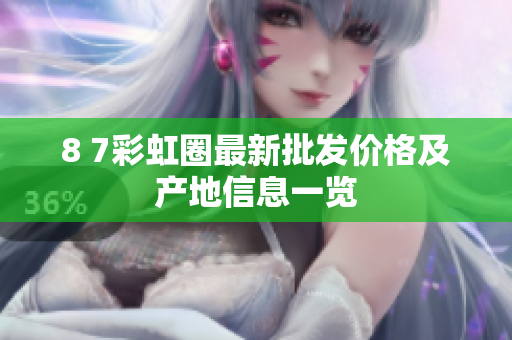 8 7彩虹圈最新批发价格及产地信息一览