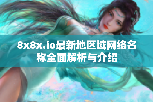 8x8x.io最新地区域网络名称全面解析与介绍