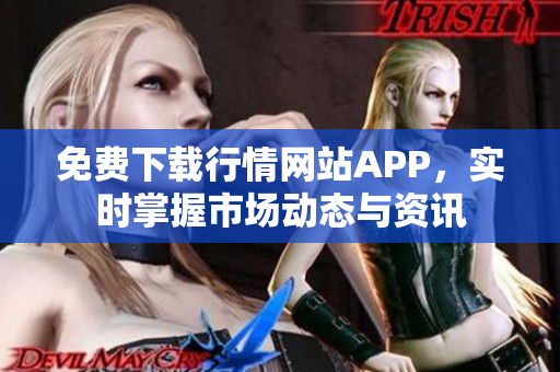 免费下载行情网站APP，实时掌握市场动态与资讯