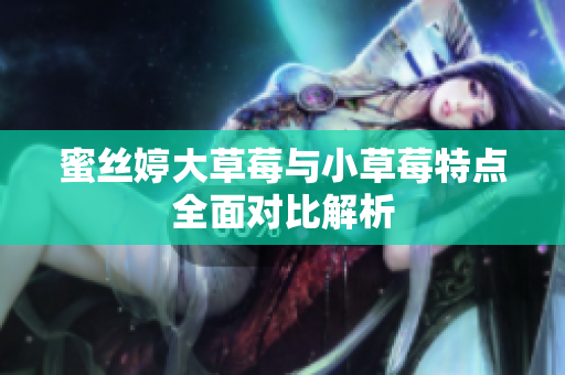 蜜丝婷大草莓与小草莓特点全面对比解析