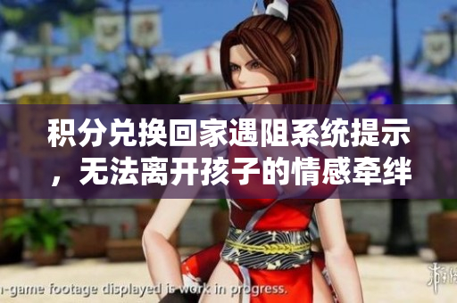 积分兑换回家遇阻系统提示，无法离开孩子的情感牵绊