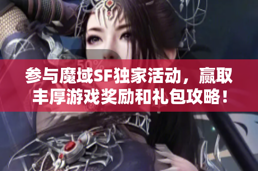 参与魔域SF独家活动，赢取丰厚游戏奖励和礼包攻略！