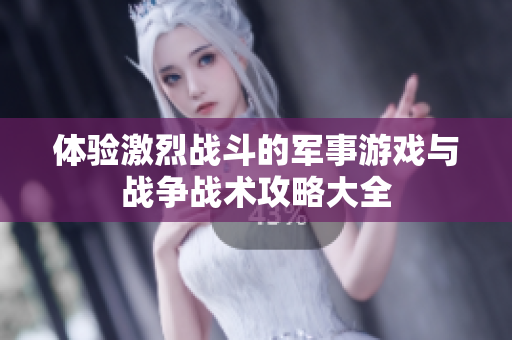 体验激烈战斗的军事游戏与战争战术攻略大全