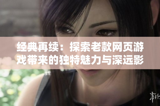 经典再续：探索老款网页游戏带来的独特魅力与深远影响