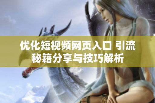 优化短视频网页入口 引流秘籍分享与技巧解析