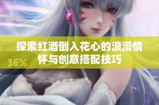 探索红酒倒入花心的浪漫情怀与创意搭配技巧