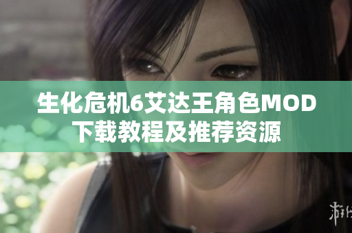 生化危机6艾达王角色MOD下载教程及推荐资源