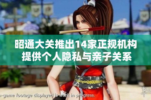 昭通大关推出14家正规机构 提供个人隐私与亲子关系检验服务