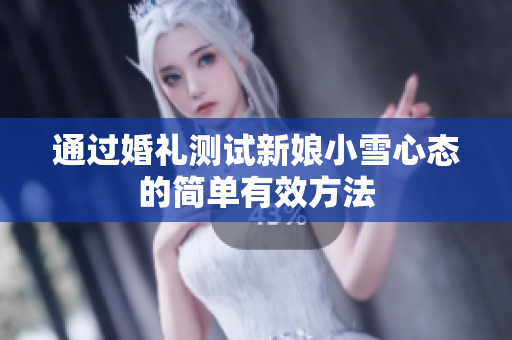 通过婚礼测试新娘小雪心态的简单有效方法