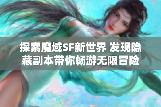 探索魔域SF新世界 发现隐藏副本带你畅游无限冒险
