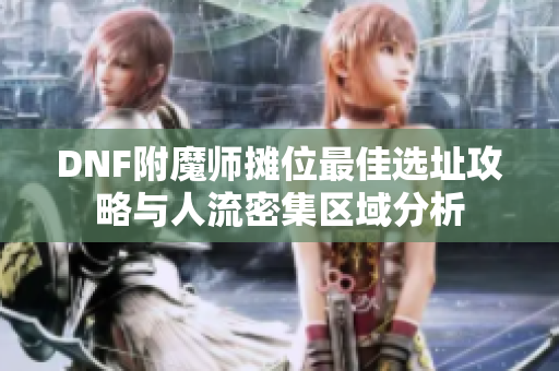 DNF附魔师摊位最佳选址攻略与人流密集区域分析