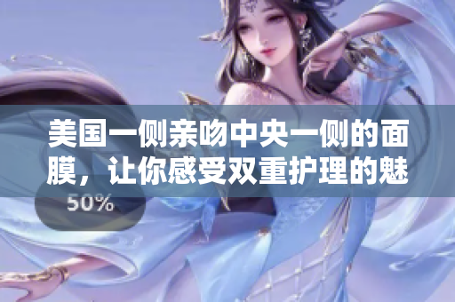 美国一侧亲吻中央一侧的面膜，让你感受双重护理的魅力