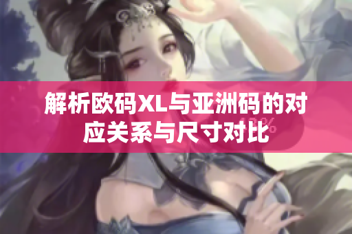 解析欧码XL与亚洲码的对应关系与尺寸对比