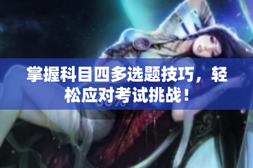 掌握科目四多选题技巧，轻松应对考试挑战！