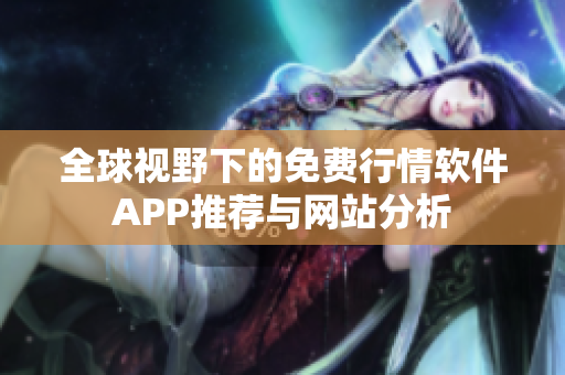 全球视野下的免费行情软件APP推荐与网站分析