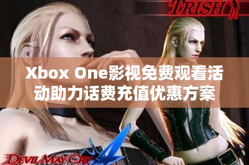 Xbox One影视免费观看活动助力话费充值优惠方案