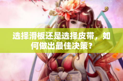 选择滑板还是选择皮带，如何做出最佳决策？