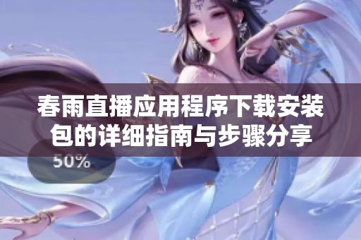 春雨直播应用程序下载安装包的详细指南与步骤分享