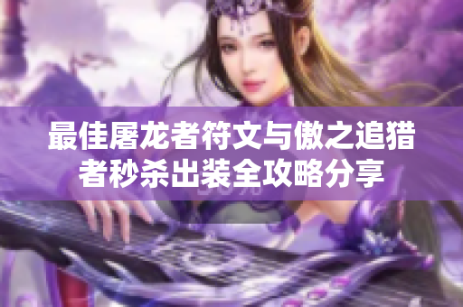 最佳屠龙者符文与傲之追猎者秒杀出装全攻略分享