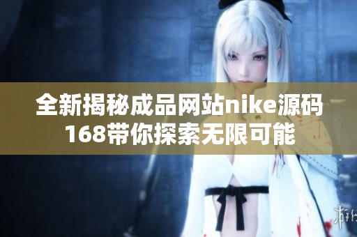 全新揭秘成品网站nike源码168带你探索无限可能