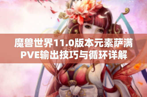 魔兽世界11.0版本元素萨满PVE输出技巧与循环详解