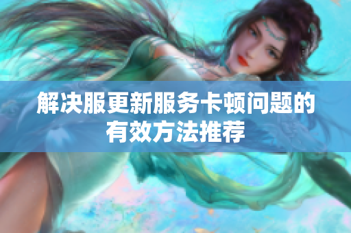 解决服更新服务卡顿问题的有效方法推荐