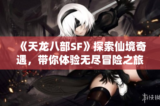 《天龙八部SF》探索仙境奇遇，带你体验无尽冒险之旅